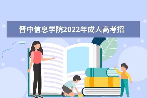 晋中信息学院2022年成人高考招生简章 晋中信息学院成人本科怎么报名