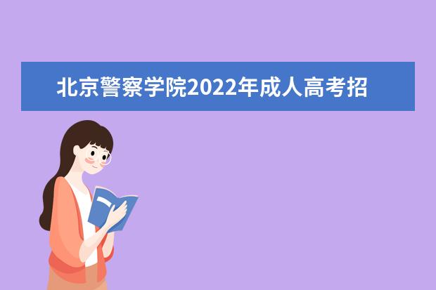 北京警察学院2022年成人高考招生简章 北京警察学院成人本科怎么报名