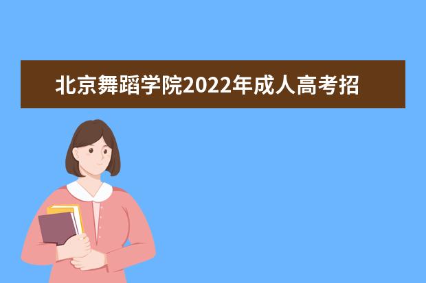 北京舞蹈学院2022年成人高考招生简章 北京舞蹈学院成人本科怎么报名