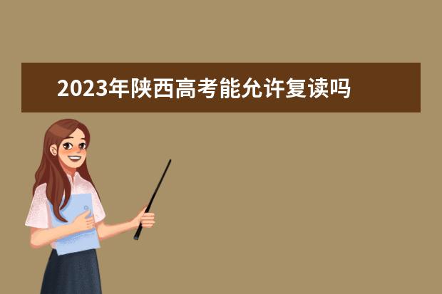 2023年陕西高考能允许复读吗 陕西2023年高考复读政策如何