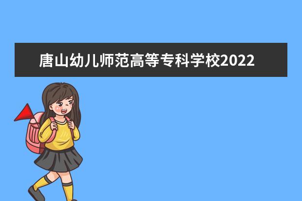 唐山幼儿师范高等专科学校2022年大一新生什么时候开学 大一新生什么时候军训