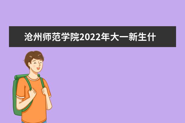 沧州师范学院2022年大一新生什么时候开学 大一新生什么时候军训