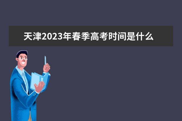 天津2023年春季高考时间是什么时候 2023年天津春季高考怎么报名