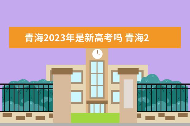 青海2023年是新高考吗 青海2023年新高考改革方案如何