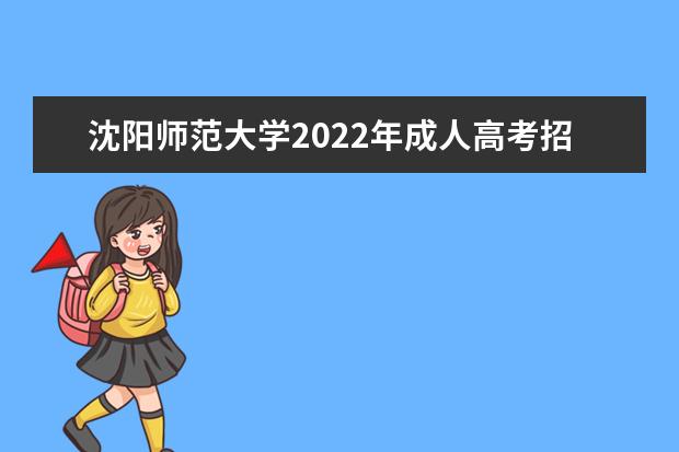 沈阳师范大学2022年成人高考招生简章 沈阳师范大学成人本科怎么报名
