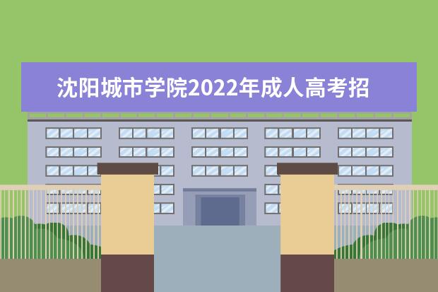 沈阳城市学院2022年成人高考招生简章 沈阳城市学院成人本科怎么报名