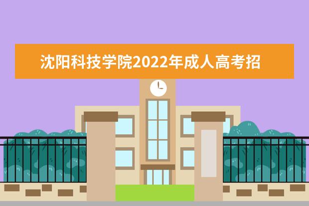 沈阳科技学院2022年成人高考招生简章 沈阳科技学院成人本科怎么报名