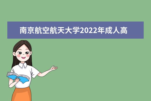 南京航空航天大学2022年成人高考招生简章 南京航空航天大学成人本科怎么报名