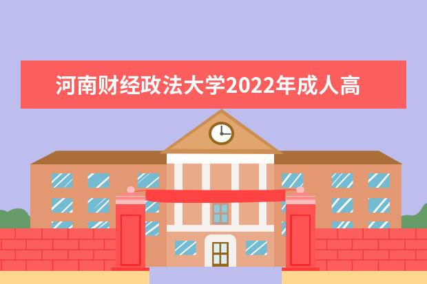 河南财经政法大学2022年成人高考招生简章 河南财经政法大学成人本科怎么报名