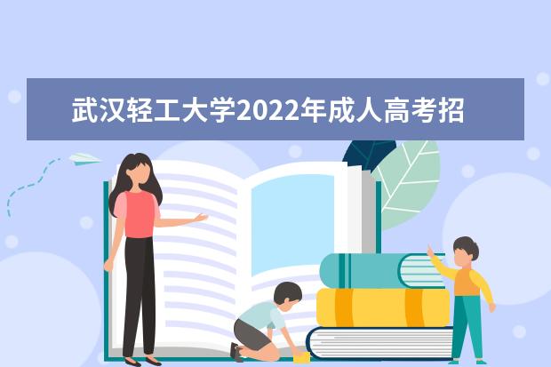 武汉轻工大学2022年成人高考招生简章 武汉轻工大学成人本科怎么报名