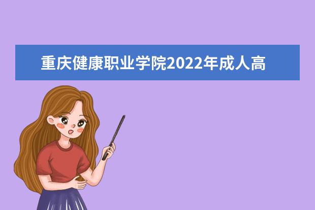 重庆健康职业学院2022年成人高考招生简章 重庆健康职业学院成人本科怎么报名