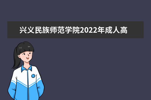 兴义民族师范学院2022年成人高考招生简章 兴义民族师范学院成人本科怎么报名