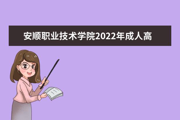 安顺职业技术学院2022年成人高考招生简章 安顺职业技术学院成人本科怎么报名