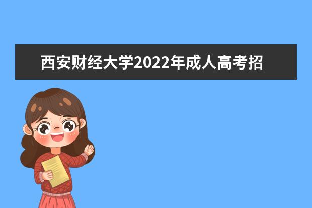 西安财经大学2022年成人高考招生简章 西安财经大学成人本科怎么报名
