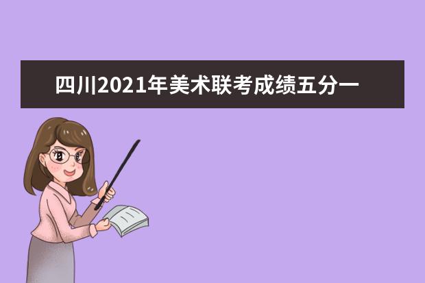 四川2021年美术联考成绩五分一段表