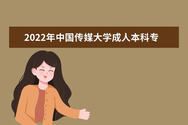 2022年中国传媒大学成人本科专业有哪些 中国传媒大学2022年成人高考录取分数线多少