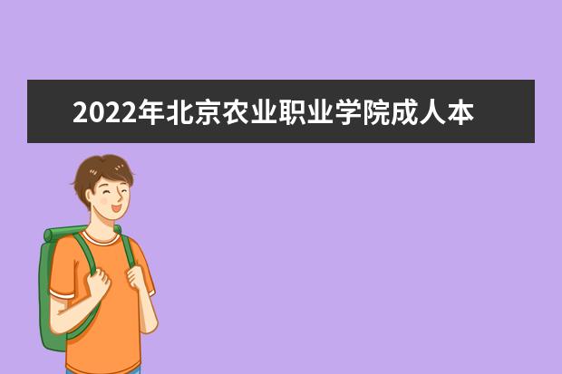 2022年北京农业职业学院成人本科专业有哪些 北京农业职业学院2022年成人高考录取分数线多少