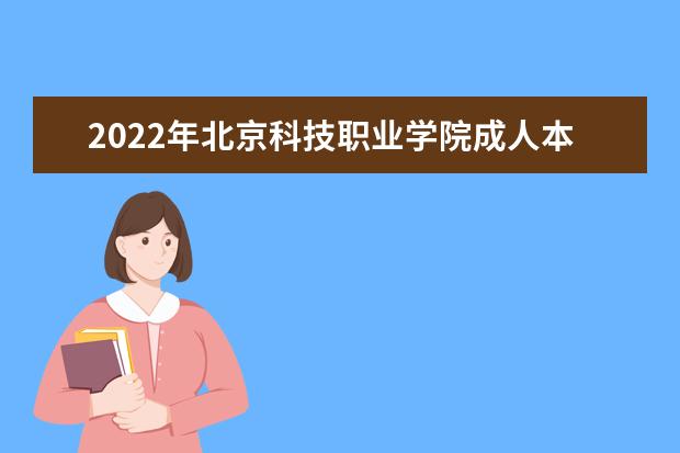 2022年北京科技职业学院成人本科专业有哪些 北京科技职业学院2022年成人高考录取分数线多少