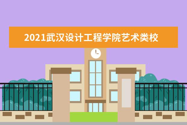 2021武汉设计工程学院艺术类校考招生简章