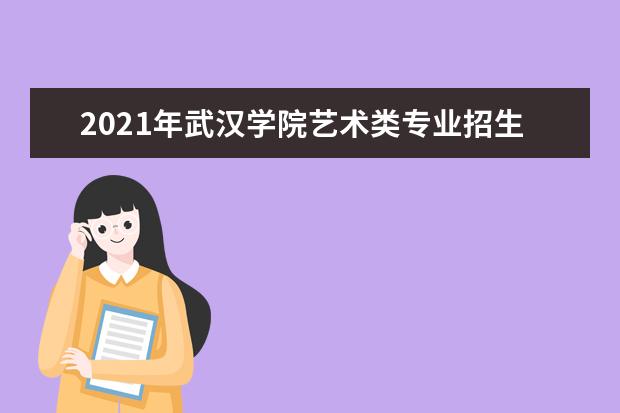 2021年武汉学院艺术类专业招生简章