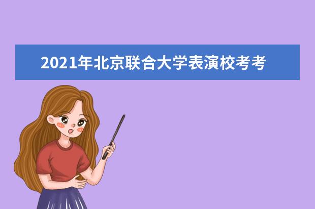 2021年北京联合大学表演校考考试时间及内容