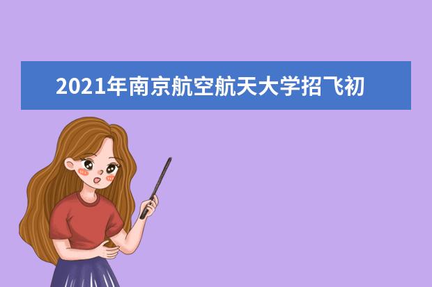 2021年南京航空航天大学招飞初检时间