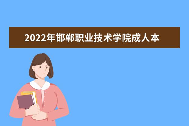2022年邯郸职业技术学院成人本科专业有哪些 邯郸职业技术学院2022年成人高考录取分数线多少
