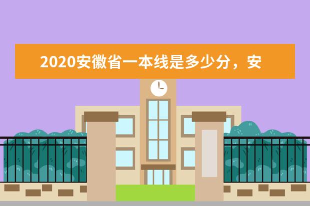 2020安徽省一本线是多少分，安徽多少分能上一本大学？