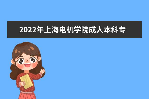 2022年上海电机学院成人本科专业有哪些 上海电机学院2022年成人高考录取分数线多少