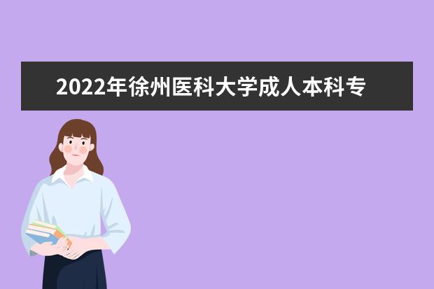 2022年徐州医科大学成人本科专业有哪些 徐州医科大学2022年成人高考录取分数线多少