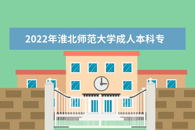 2022年淮北师范大学成人本科专业有哪些 淮北师范大学2022年成人高考录取分数线多少