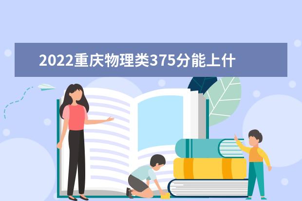 2022年重庆高考理科375分能上什么大学