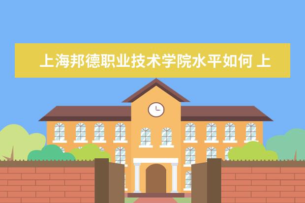 上海邦德职业技术学院水平如何 上海邦德职业技术学院就业情况怎么样