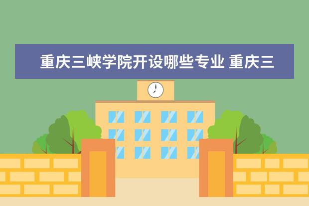 重庆三峡学院开设哪些专业 重庆三峡学院重点学科有哪些