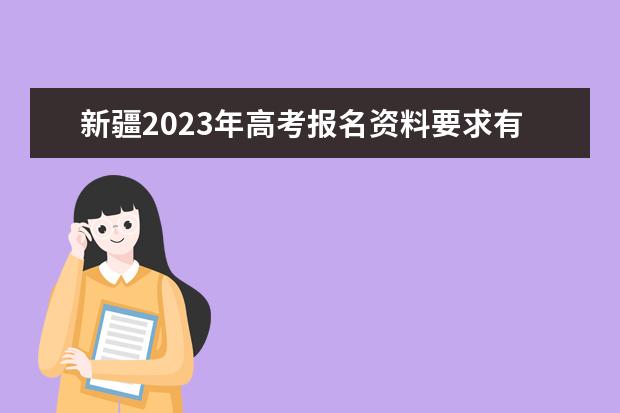 新疆2023年高考报名资料要求有哪些 2023年新疆高考报名条件怎么样