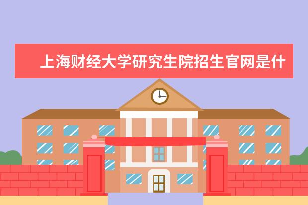 上海财经大学研究生院招生官网是什么 上海财经大学研究生院电话联系方式是多少