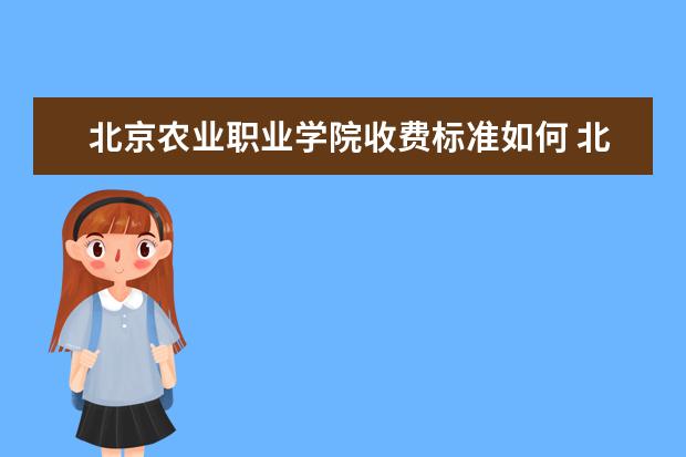 北京农业职业学院收费标准如何 北京农业职业学院学费多少