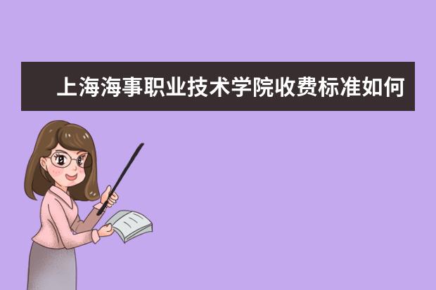 上海海事职业技术学院收费标准如何 上海海事职业技术学院学费多少