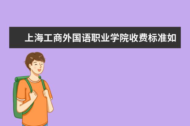 上海工商外国语职业学院收费标准如何 上海工商外国语职业学院学费多少