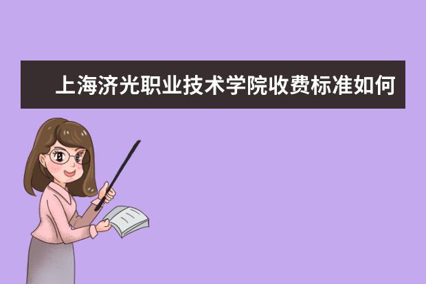 上海济光职业技术学院收费标准如何 上海济光职业技术学院学费多少