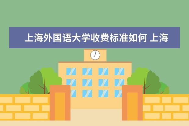 上海外国语大学收费标准如何 上海外国语大学学费多少
