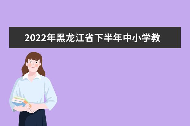 2022年黑龙江省下半年中小学教师资格考试防疫须知