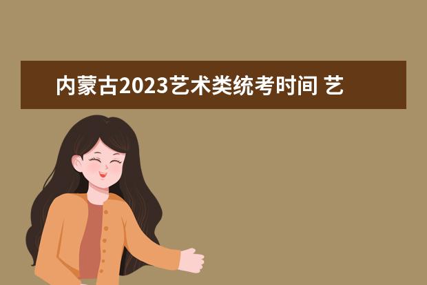 内蒙古2023艺术类统考时间 艺考统考安排