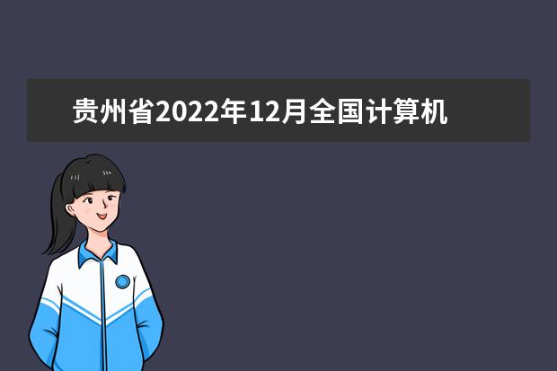 贵州省2022年12月全国计算机等级考试补报名工作即将开始