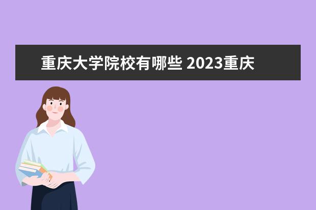 重庆大学院校有哪些 2023重庆本科有哪些大学