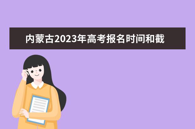 内蒙古2023年高考报名时间和截止时间 内蒙古高考报名流程
