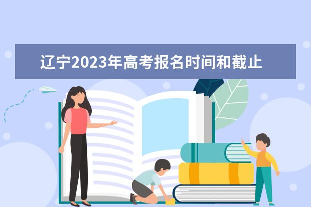 辽宁2023年高考报名时间和截止时间 辽宁高考报名流程