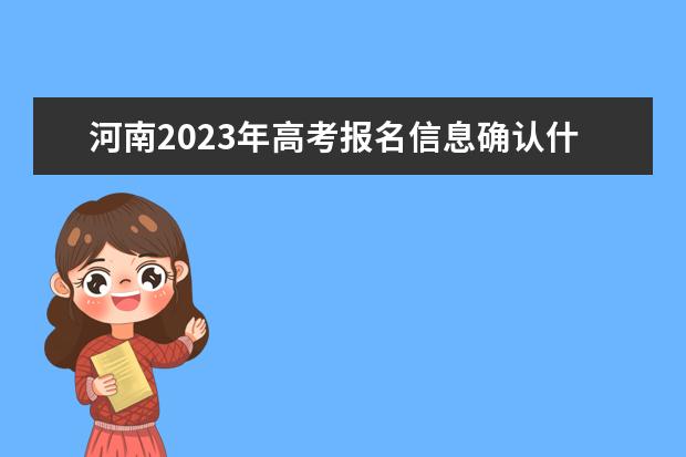 河南2023年高考报名信息确认什么时候进行 河南高考报名确认信息怎么查