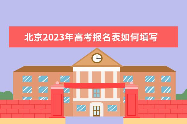 北京2023年高考报名表如何填写 北京高考报名表查询方法