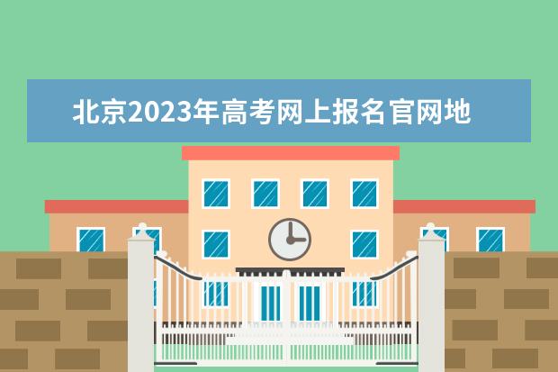 北京2023年高考网上报名官网地址 北京高考报名方法